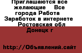 Приглашаются все желающие! - Все города Работа » Заработок в интернете   . Ростовская обл.,Донецк г.